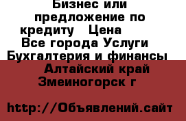 Бизнес или предложение по кредиту › Цена ­ 123 - Все города Услуги » Бухгалтерия и финансы   . Алтайский край,Змеиногорск г.